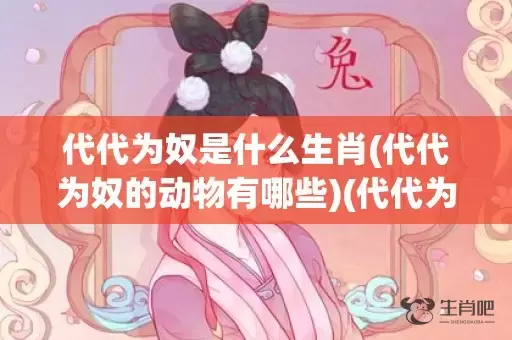 代代为奴是什么生肖(代代为奴的动物有哪些)(代代为奴是什么生肖正确)插图