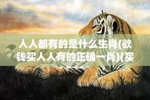 人人都有的是什么生肖(欲钱买人人有的正确一肖)(买人人有的是什么)插图