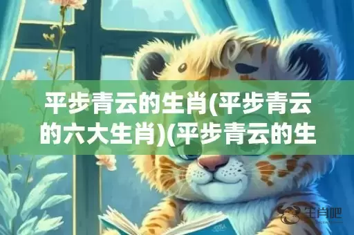 平步青云的生肖(平步青云的六大生肖)(平步青云的生肖是那肖)插图
