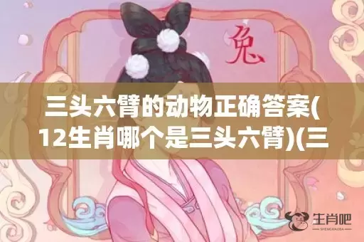 三头六臂的动物正确答案(12生肖哪个是三头六臂)(三头六臂打一个动物)插图