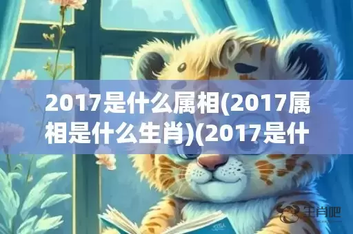 2017是什么属相(2017属相是什么生肖)(2017是什么属什么)插图