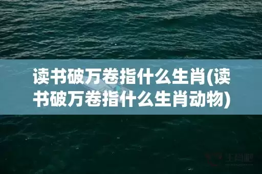 读书破万卷指什么生肖(读书破万卷指什么生肖动物)(读书破万卷的万卷指什么)插图