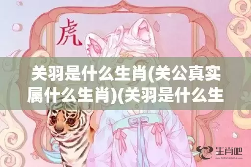 关羽是什么生肖(关公真实属什么生肖)(关羽是什么生肖哪年出生的)插图