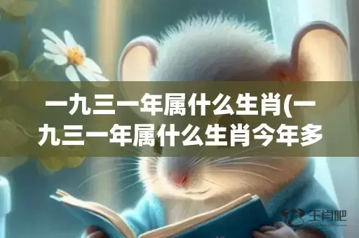 一九三一年属什么生肖(一九三一年属什么生肖今年多大岁)(一九三一年属什么命)插图