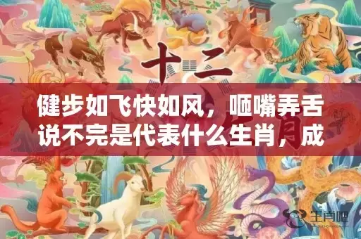 健步如飞快如风，咂嘴弄舌说不完是代表什么生肖，成语解答落实插图
