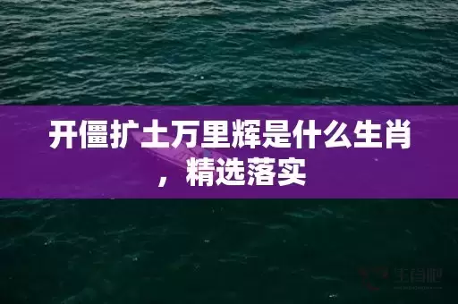开僵扩土万里辉是什么生肖，精选落实插图