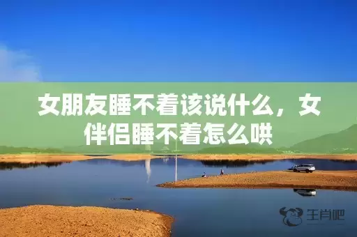 女朋友睡不着该说什么，女伴侣睡不着怎么哄插图