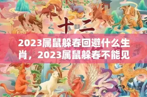 2023属鼠躲春回避什么生肖，2023属鼠躲春不能见什么属相插图
