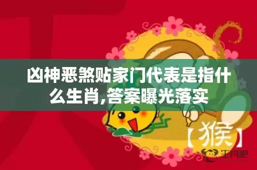 凶神恶煞贴家门代表是指什么生肖,答案曝光落实插图