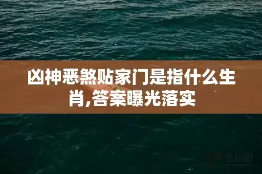 凶神恶煞贴家门是指什么生肖,答案曝光落实插图