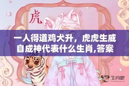 一人得道鸡犬升，虎虎生威自成神代表什么生肖,答案曝光落实插图