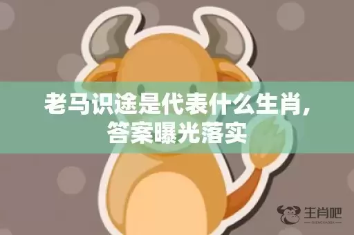 老马识途是代表什么生肖,答案曝光落实插图
