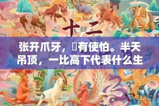 张开爪牙，冇有使怕。半天吊顶，一比高下代表什么生肖,答案曝光落实插图
