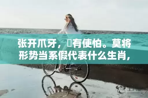 张开爪牙，冇有使怕。莫将形势当系假代表什么生肖,答案曝光落实插图