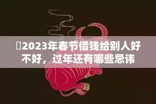 ​2023年春节借钱给别人好不好，过年还有哪些忌讳插图