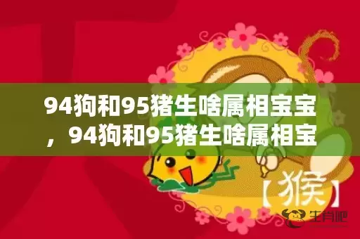 94狗和95猪生啥属相宝宝，94狗和95猪生啥属相宝宝插图