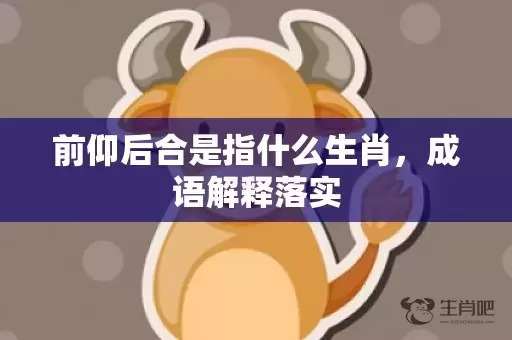 前仰后合是指什么生肖，成语解释落实插图