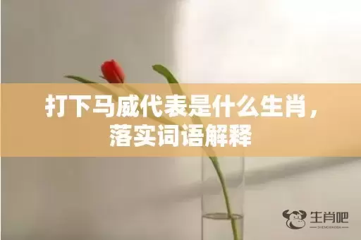 打下马威代表是什么生肖，落实词语解释插图