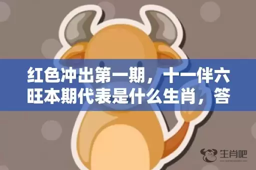 红色冲出第一期，十一伴六旺本期代表是什么生肖，答案曝光落实插图