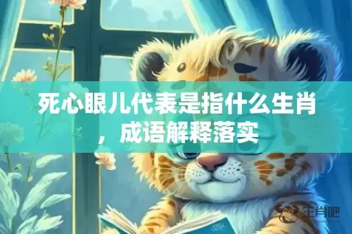 死心眼儿代表是指什么生肖，成语解释落实插图