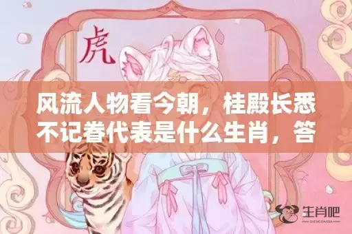 风流人物看今朝，桂殿长悉不记眷代表是什么生肖，答案曝光落实插图