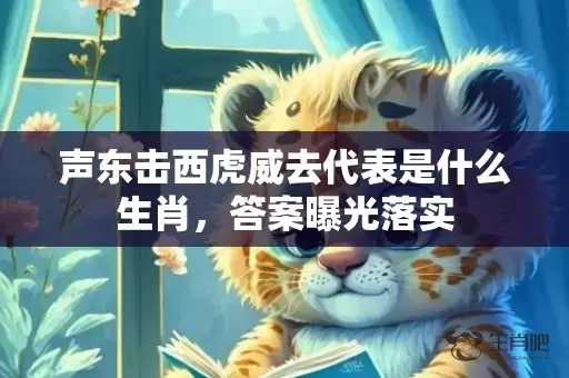 声东击西虎威去代表是什么生肖，答案曝光落实插图