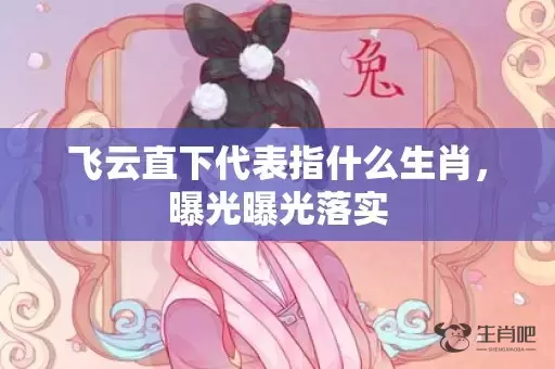 飞云直下代表指什么生肖，曝光曝光落实插图