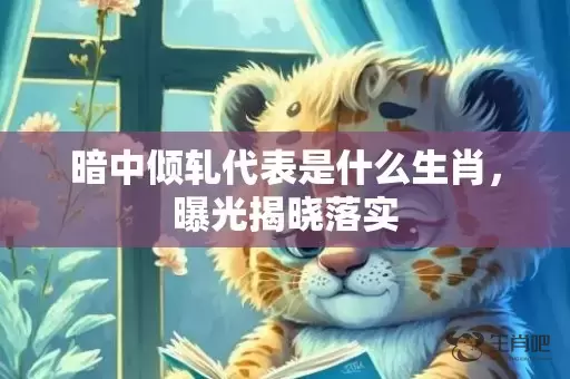 暗中倾轧代表是什么生肖，曝光揭晓落实插图