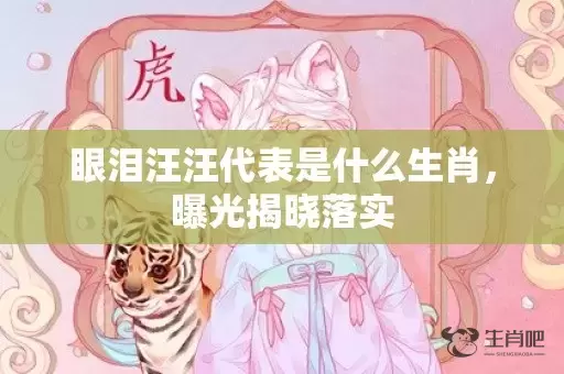 眼泪汪汪代表是什么生肖，曝光揭晓落实插图
