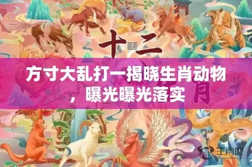 方寸大乱打一揭晓生肖动物，曝光曝光落实插图
