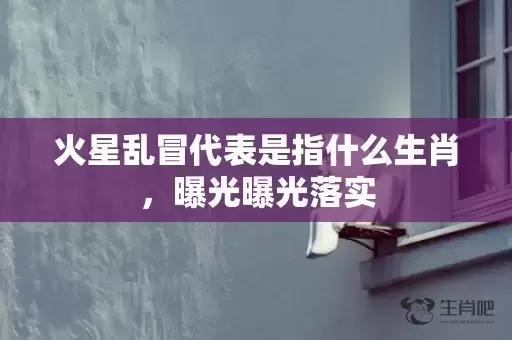火星乱冒代表是指什么生肖，曝光曝光落实插图