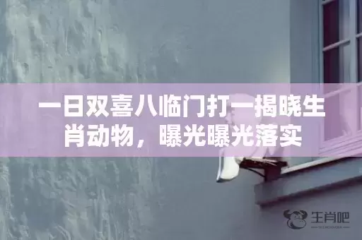 一日双喜八临门打一揭晓生肖动物，曝光曝光落实插图