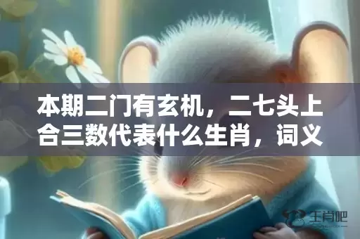 本期二门有玄机，二七头上合三数代表什么生肖，词义曝光落实插图