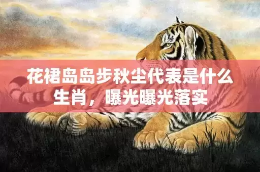 花裙岛岛步秋尘代表是什么生肖，曝光曝光落实插图